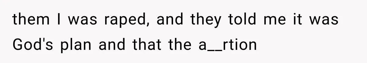 them I was raped, and they told me it was God's plan and that the a__rtion