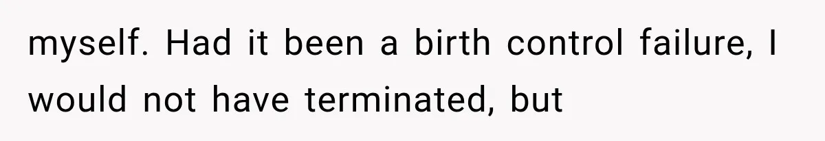 myself. Had it been a birth control failure, I would not have terminated, but