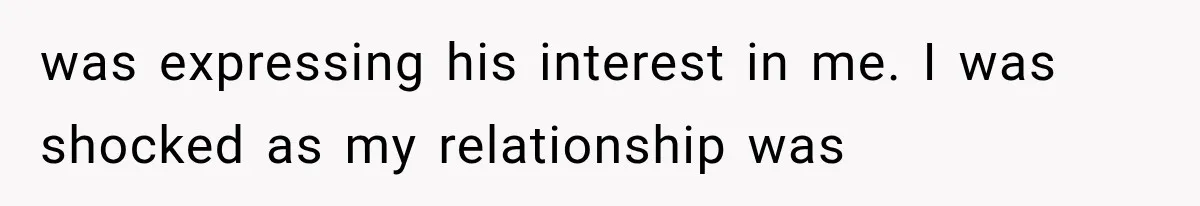 was expressing his interest in me. I was shocked as my relationship was