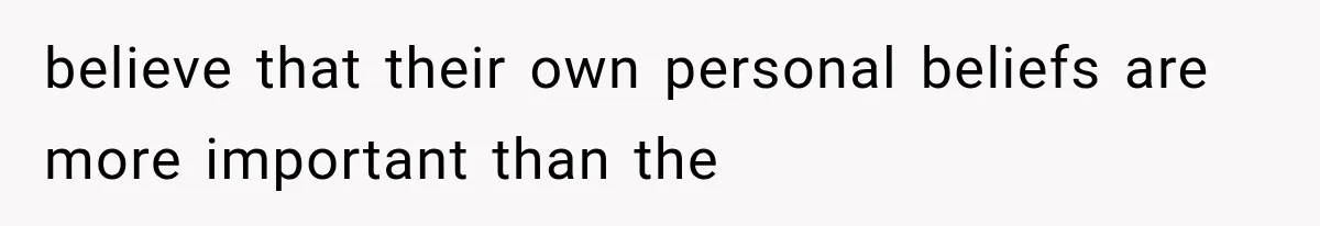 believe that their own personal beliefs are more important than the