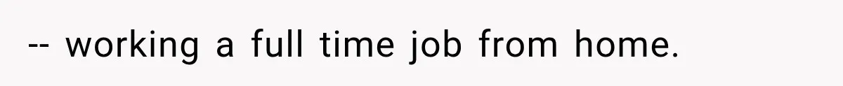 -- working a full time job from home.