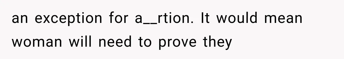 an exception for a__rtion. It would mean woman will need to prove they