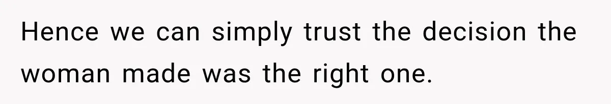 Hence we can simply trust the decision the woman made was the right one.
