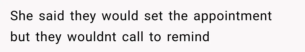 She said they would set the appointment but they wouldnt call to remind