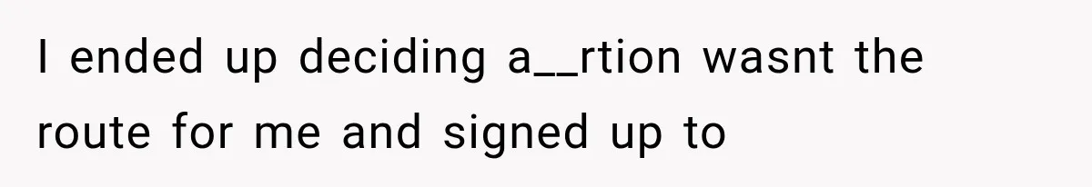 I ended up deciding a__rtion wasnt the route for me and signed up to