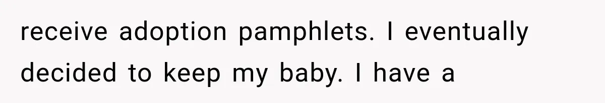 receive adoption pamphlets. I eventually decided to keep my baby. I have a