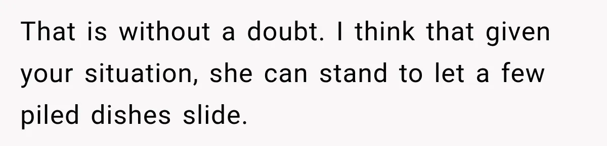 That is without a doubt. I think that given your situation, she can stand to let a few piled dishes slide.