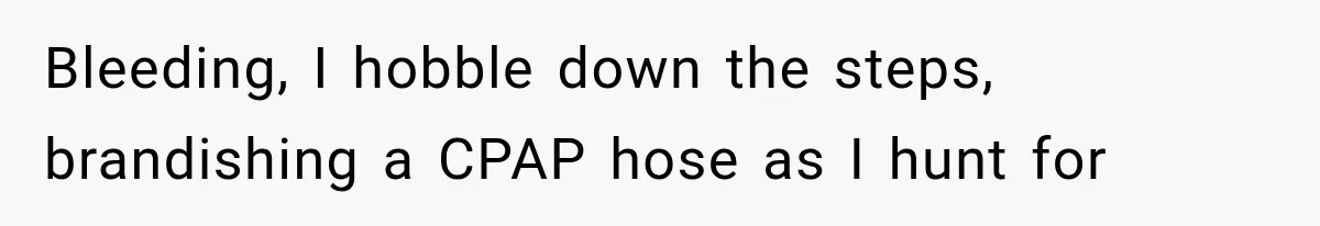 A Woman’s Voice Came From Downstairs After I Locked the House, I Wasn’t Prepared for What I Found Bleeding, I hobble down the steps, brandishing a CPAP hose as I hunt for