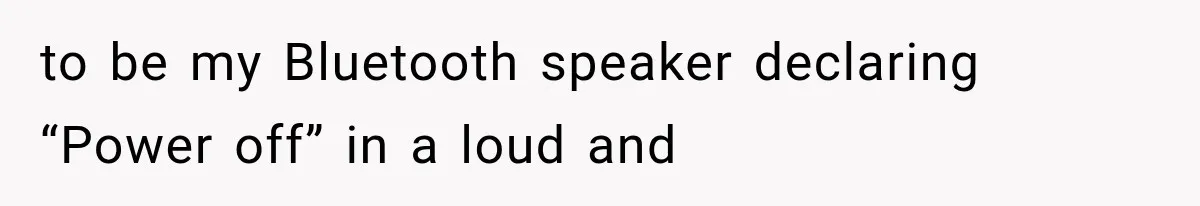 A Woman’s Voice Came From Downstairs After I Locked the House, I Wasn’t Prepared for What I Found to be my Bluetooth speaker declaring “Power off” in a loud and