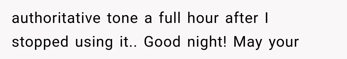A Woman’s Voice Came From Downstairs After I Locked the House, I Wasn’t Prepared for What I Found authoritative tone a full hour after I stopped using it.. Good night! May your