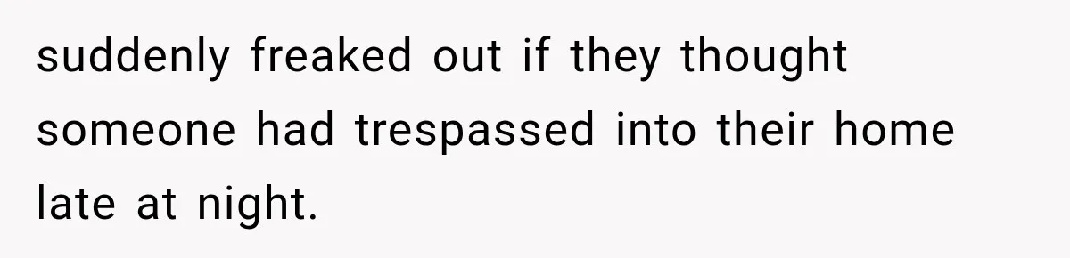 A Woman’s Voice Came From Downstairs After I Locked the House, I Wasn’t Prepared for What I Found suddenly freaked out if they thought someone had trespassed into their home late at night.