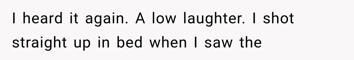 A Woman’s Voice Came From Downstairs After I Locked the House, I Wasn’t Prepared for What I Found I heard it again. A low laughter. I shot straight up in bed when I saw the