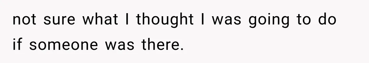 A Woman’s Voice Came From Downstairs After I Locked the House, I Wasn’t Prepared for What I Found not sure what I thought I was going to do if someone was there.
