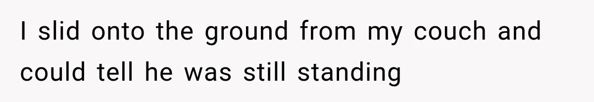 A Woman’s Voice Came From Downstairs After I Locked the House, I Wasn’t Prepared for What I Found I slid onto the ground from my couch and could tell he was still standing