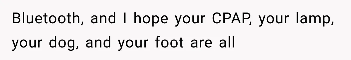 A Woman’s Voice Came From Downstairs After I Locked the House, I Wasn’t Prepared for What I Found Bluetooth, and I hope your CPAP, your lamp, your dog, and your foot are all