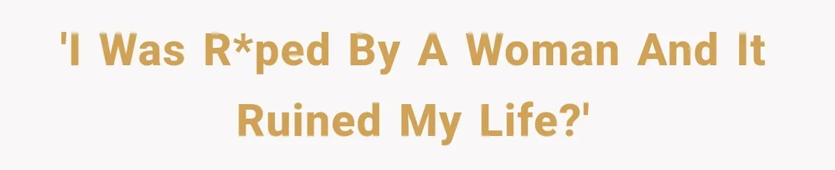 'I was r*ped by a woman and it ruined my life?'
