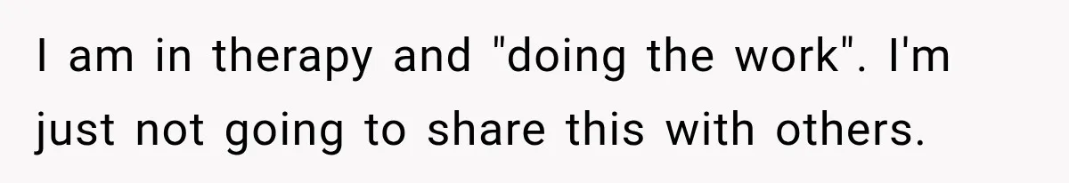 I am in therapy and "doing the work". I'm just not going to share this with others.