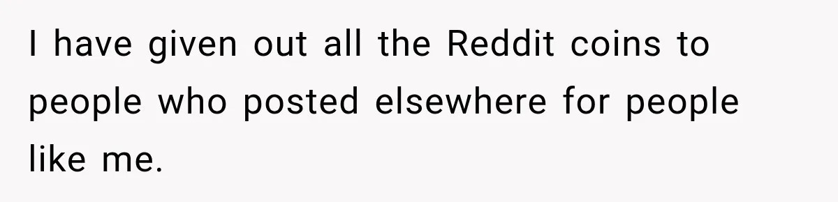 I have given out all the Reddit coins to people who posted elsewhere for people like me.