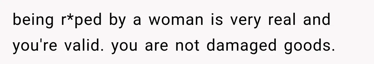 being r*ped by a woman is very real and you're valid. you are not damaged goods.