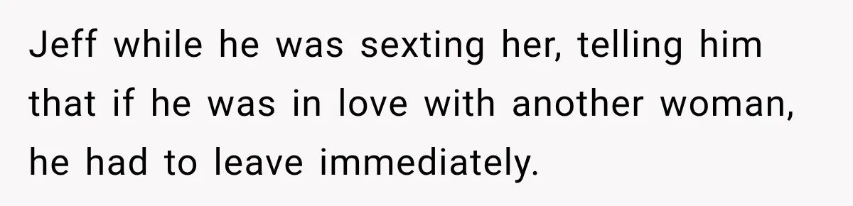 Jeff while he was sexting her, telling him that if he was in love with another woman, he had to leave immediately.