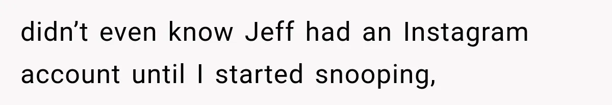 didn’t even know Jeff had an Instagram account until I started snooping,