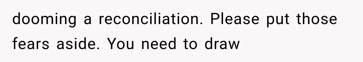 dooming a reconciliation. Please put those fears aside. You need to draw