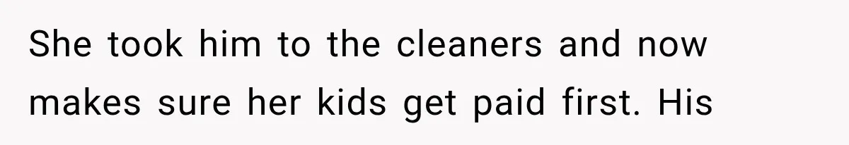 She took him to the cleaners and now makes sure her kids get paid first. His