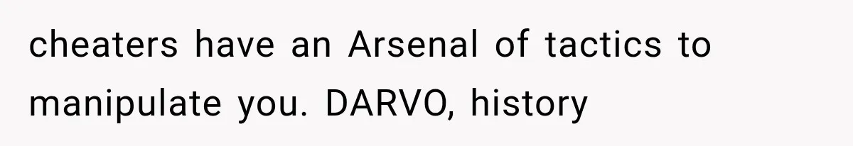 cheaters have an Arsenal of tactics to manipulate you. DARVO, history