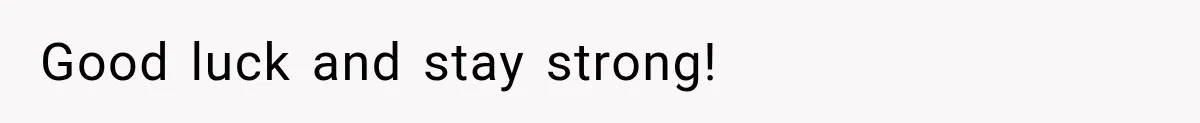 Good luck and stay strong!
