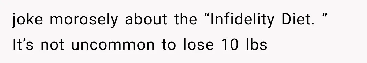 joke morosely about the “Infidelity Diet. ” It’s not uncommon to lose 10 lbs