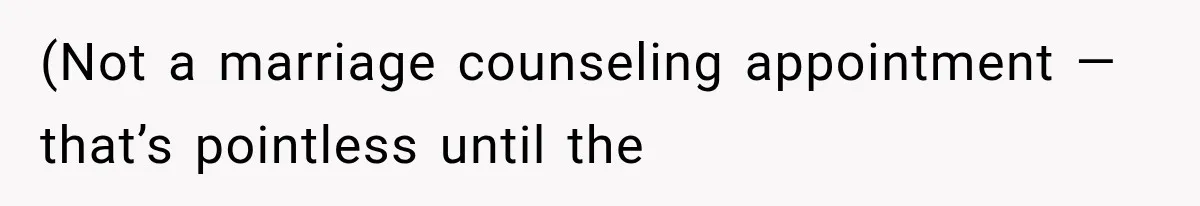 (Not a marriage counseling appointment — that’s pointless until the