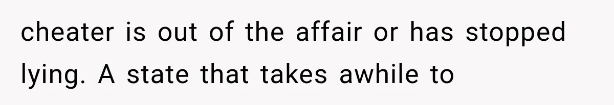 cheater is out of the affair or has stopped lying. A state that takes awhile to