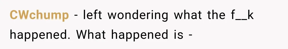 CWchump − left wondering what the f__k happened. What happened is -