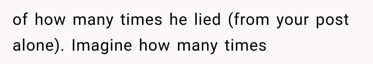 of how many times he lied (from your post alone). Imagine how many times