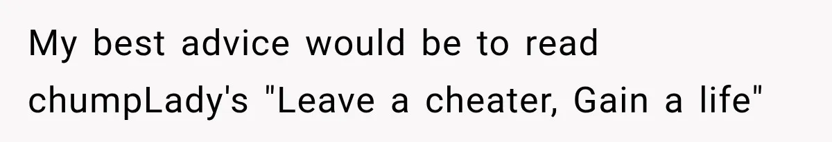 My best advice would be to read chumpLady's "Leave a cheater, Gain a life"