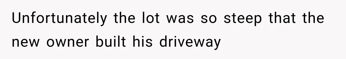 Neighbor Builds Driveway on Elderly Couple’s Land, Then Their Friend Parks a Truck to Stop Him Unfortunately the lot was so steep that the new owner built his driveway