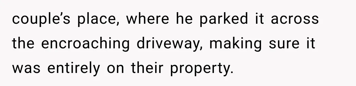 Neighbor Builds Driveway on Elderly Couple’s Land, Then Their Friend Parks a Truck to Stop Him couple’s place, where he parked it across the encroaching driveway, making sure it was entirely on their property.