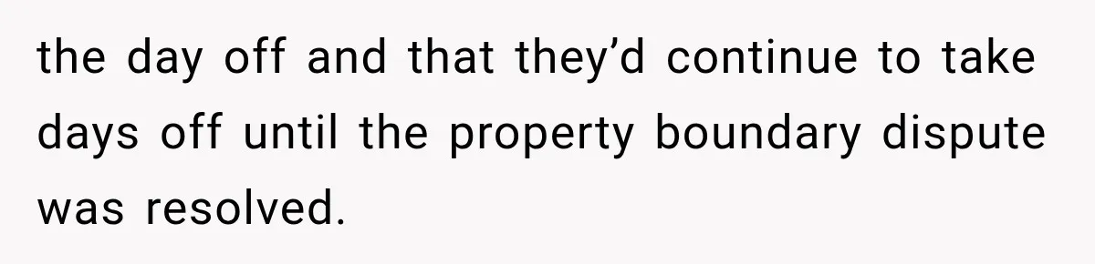 Neighbor Builds Driveway on Elderly Couple’s Land, Then Their Friend Parks a Truck to Stop Him the day off and that they’d continue to take days off until the property boundary dispute was resolved.
