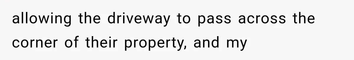 Neighbor Builds Driveway on Elderly Couple’s Land, Then Their Friend Parks a Truck to Stop Him allowing the driveway to pass across the corner of their property, and my