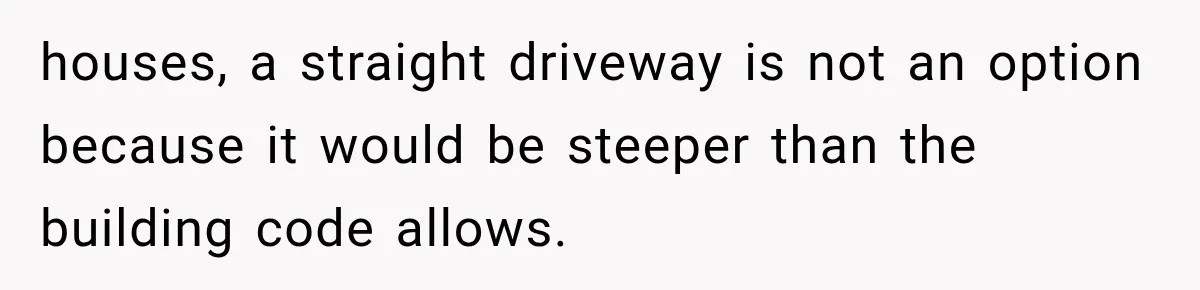 Neighbor Builds Driveway on Elderly Couple’s Land, Then Their Friend Parks a Truck to Stop Him houses, a straight driveway is not an option because it would be steeper than the building code allows.