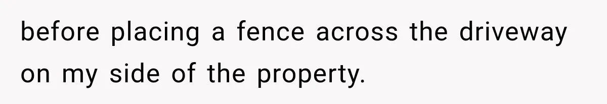 Neighbor Builds Driveway on Elderly Couple’s Land, Then Their Friend Parks a Truck to Stop Him before placing a fence across the driveway on my side of the property.