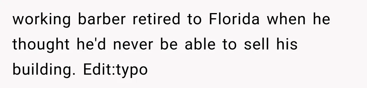Neighbor Builds Driveway on Elderly Couple’s Land, Then Their Friend Parks a Truck to Stop Him working barber retired to Florida when he thought he'd never be able to sell his building. Edit:typo