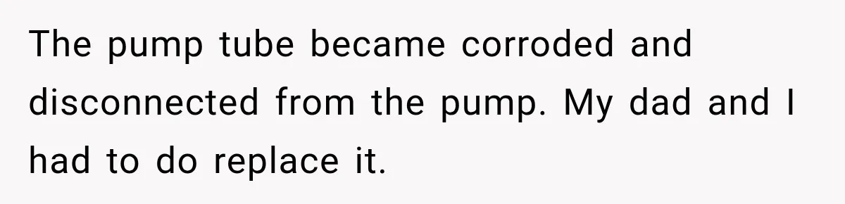 Husband Watches YouTube Tutorials And Saves His Family $5,000 By Fixing Their Well The pump tube became corroded and disconnected from the pump. My dad and I had to do replace it.