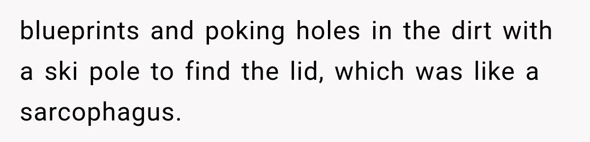 Husband Watches YouTube Tutorials And Saves His Family $5,000 By Fixing Their Well blueprints and poking holes in the dirt with a ski pole to find the lid, which was like a sarcophagus.