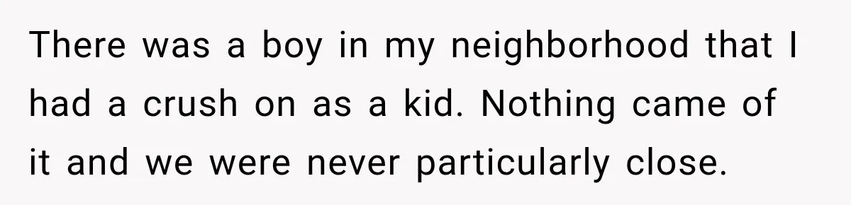 Woman Secretly Leaves Flowers At A Childhood Crush’s Grave To Help His Mother Remember Him There was a boy in my neighborhood that I had a crush on as a kid. Nothing came of it and we were never particularly close.