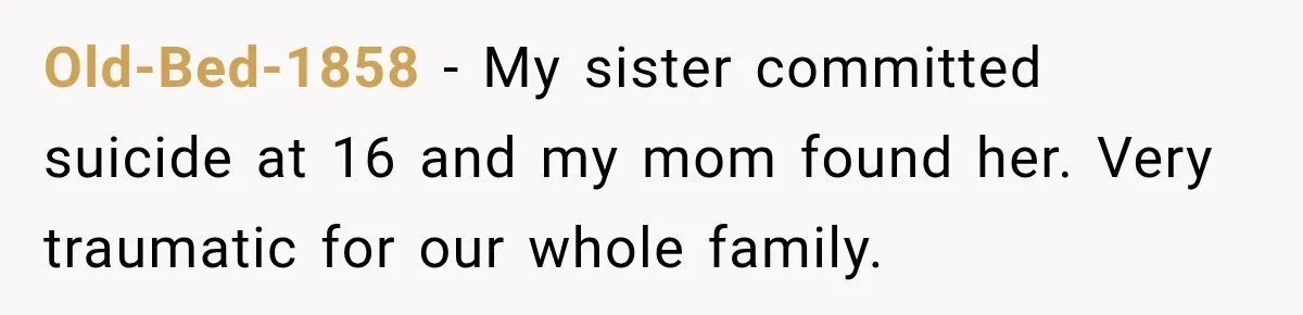 Woman Secretly Leaves Flowers At A Childhood Crush’s Grave To Help His Mother Remember Him Old-Bed-1858 − My sister committed suicide at 16 and my mom found her. Very traumatic for our whole family.