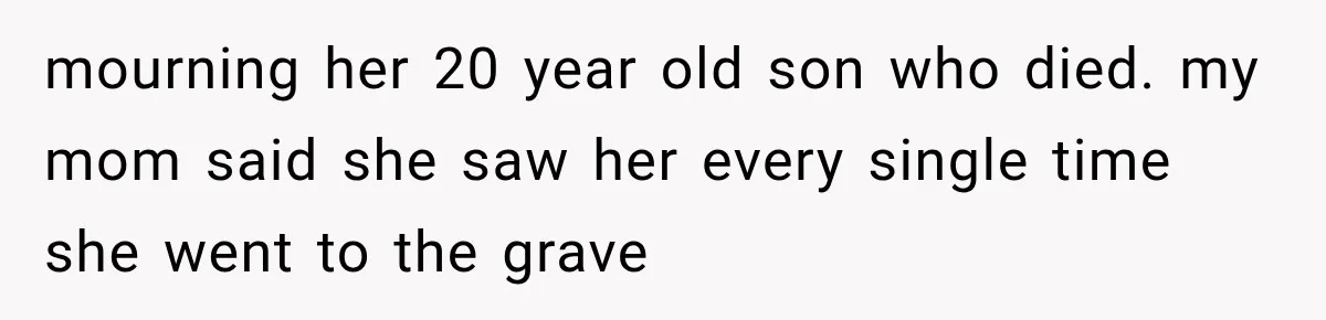 Woman Secretly Leaves Flowers At A Childhood Crush’s Grave To Help His Mother Remember Him mourning her 20 year old son who died. my mom said she saw her every single time she went to the grave
