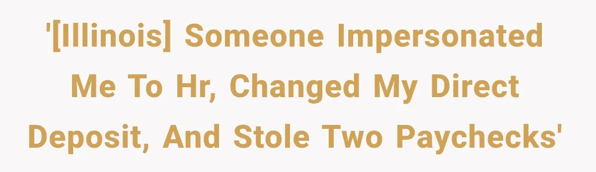 '[Illinois] Someone impersonated me to HR, changed my direct deposit, and stole two paychecks'