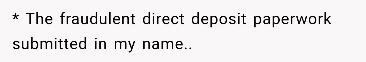 Scammer Pretends To Be Employee And Steals Two Paychecks Through A Fake HR Request * The fraudulent direct deposit paperwork submitted in my name..