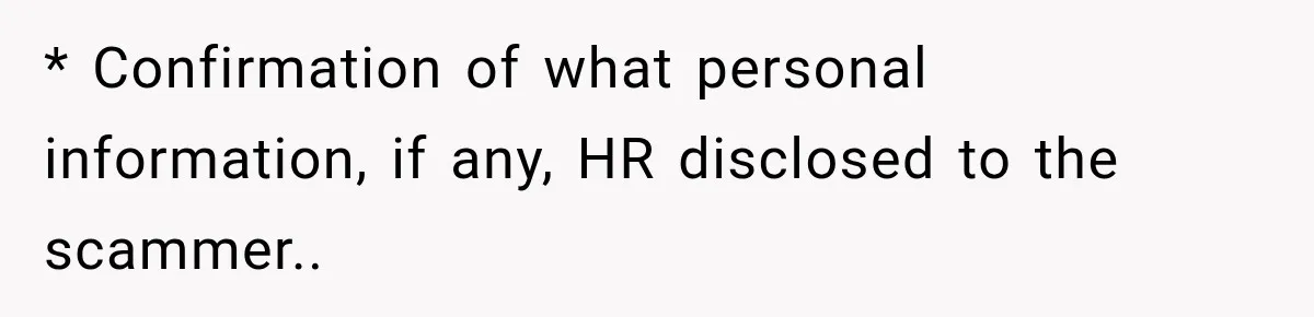 Scammer Pretends To Be Employee And Steals Two Paychecks Through A Fake HR Request * Confirmation of what personal information, if any, HR disclosed to the scammer..